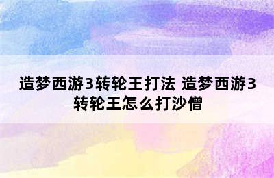 造梦西游3转轮王打法 造梦西游3转轮王怎么打沙僧